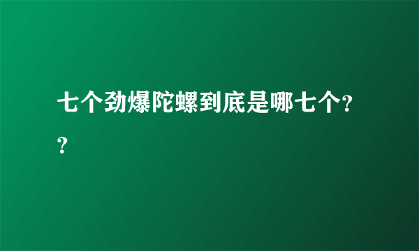 七个劲爆陀螺到底是哪七个？？