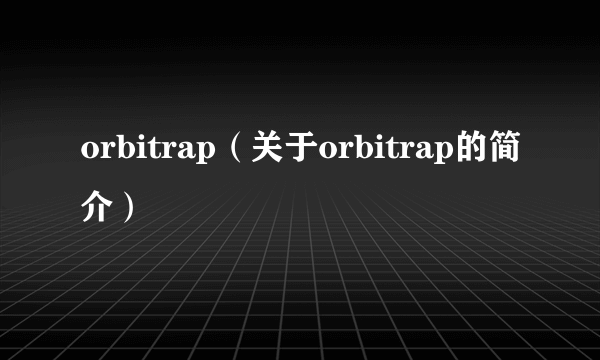 orbitrap（关于orbitrap的简介）