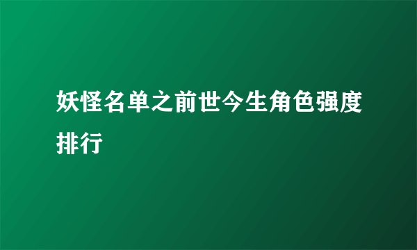 妖怪名单之前世今生角色强度排行