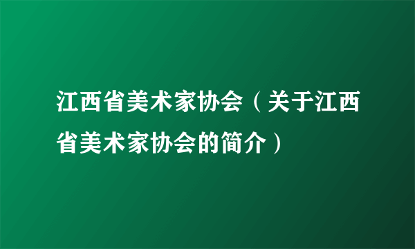 江西省美术家协会（关于江西省美术家协会的简介）