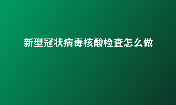 新型冠状病毒核酸检查怎么做