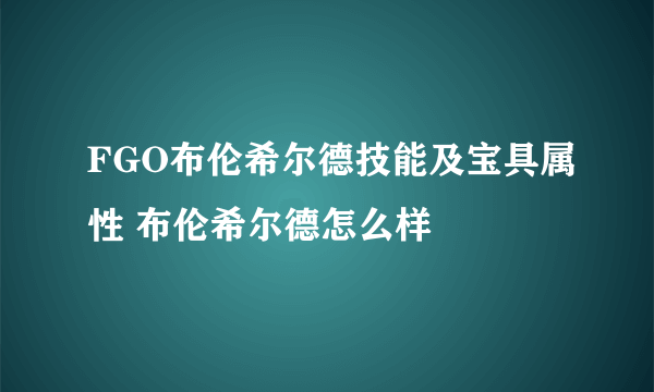 FGO布伦希尔德技能及宝具属性 布伦希尔德怎么样