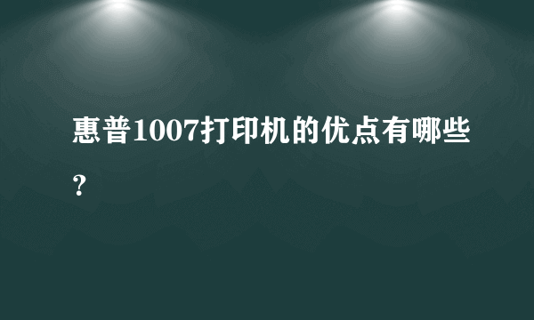 惠普1007打印机的优点有哪些？