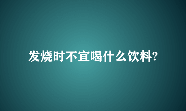 发烧时不宜喝什么饮料?