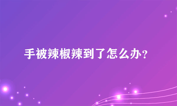 手被辣椒辣到了怎么办？