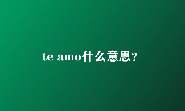 te amo什么意思？