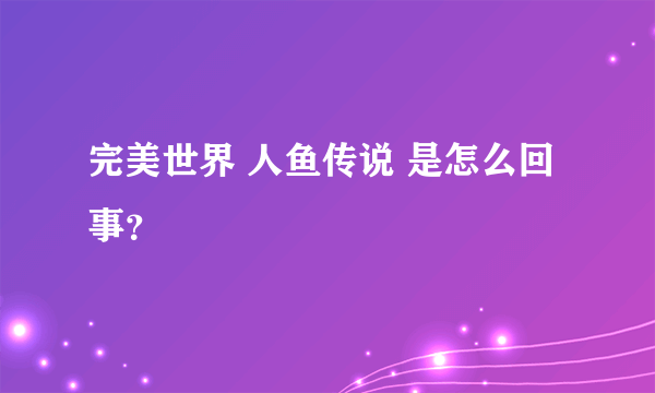 完美世界 人鱼传说 是怎么回事？