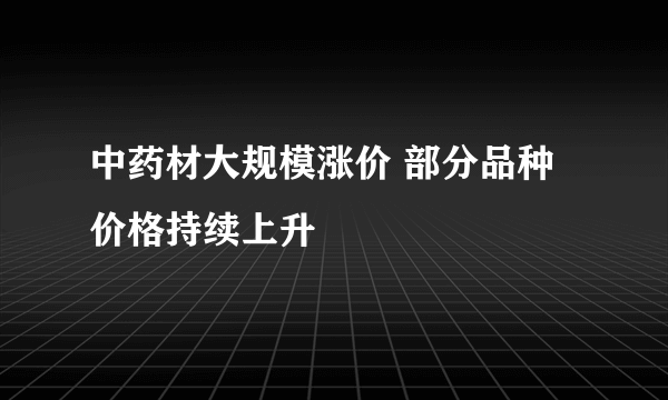 中药材大规模涨价 部分品种价格持续上升