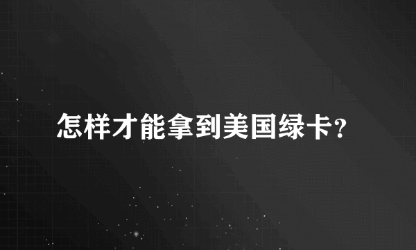 怎样才能拿到美国绿卡？