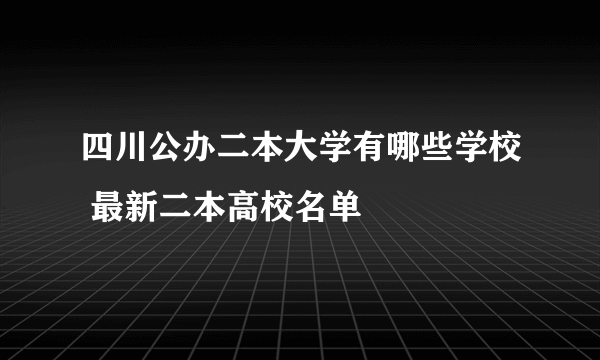 四川公办二本大学有哪些学校 最新二本高校名单