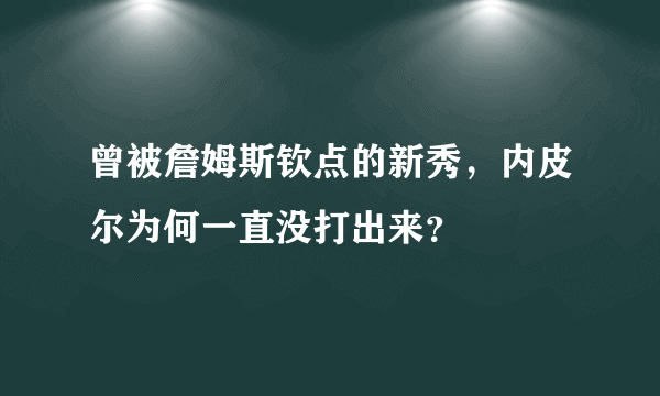 曾被詹姆斯钦点的新秀，内皮尔为何一直没打出来？