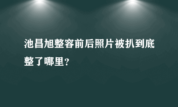 池昌旭整容前后照片被扒到底整了哪里？