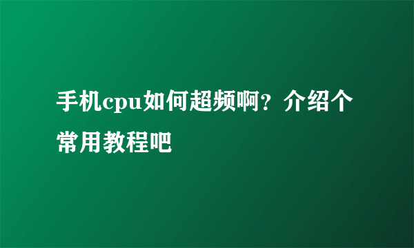 手机cpu如何超频啊？介绍个常用教程吧