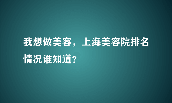 我想做美容，上海美容院排名情况谁知道？