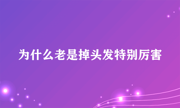 为什么老是掉头发特别厉害