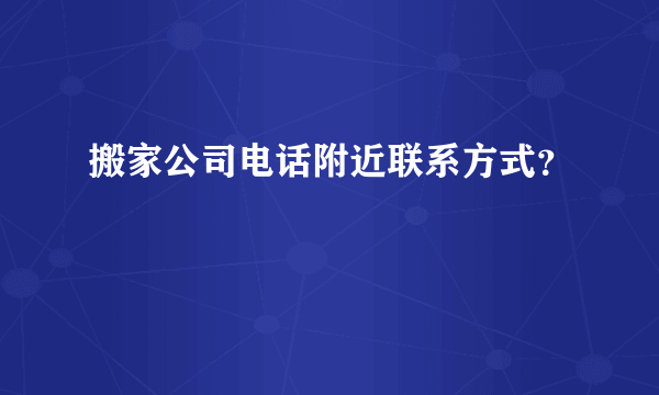 搬家公司电话附近联系方式？