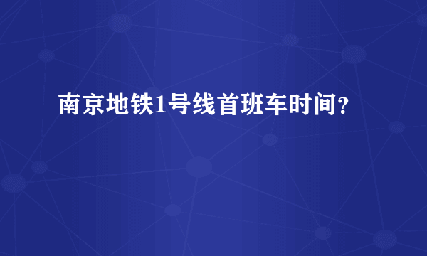 南京地铁1号线首班车时间？