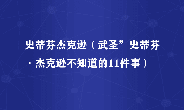 史蒂芬杰克逊（武圣”史蒂芬·杰克逊不知道的11件事）