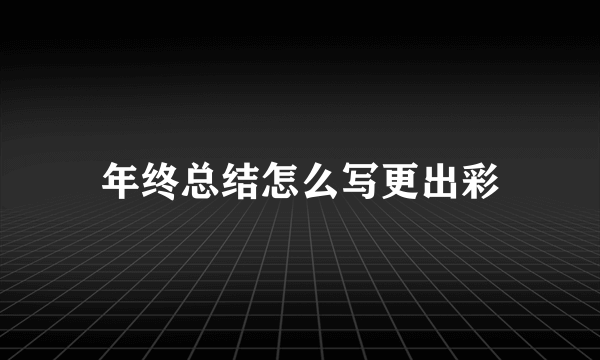 年终总结怎么写更出彩