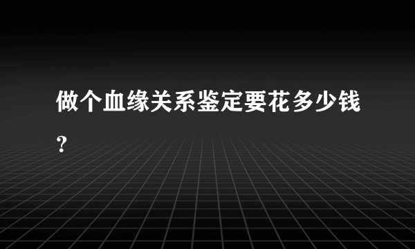 做个血缘关系鉴定要花多少钱？