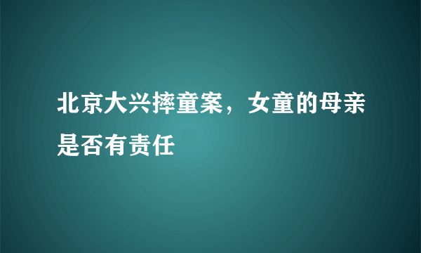 北京大兴摔童案，女童的母亲是否有责任