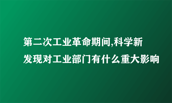 第二次工业革命期间,科学新发现对工业部门有什么重大影响