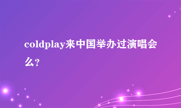 coldplay来中国举办过演唱会么？