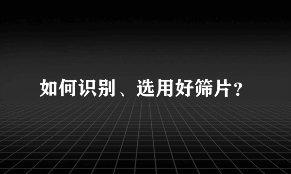 如何识别、选用好筛片？