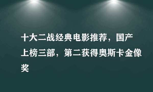 十大二战经典电影推荐，国产上榜三部，第二获得奥斯卡金像奖