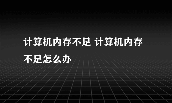 计算机内存不足 计算机内存不足怎么办