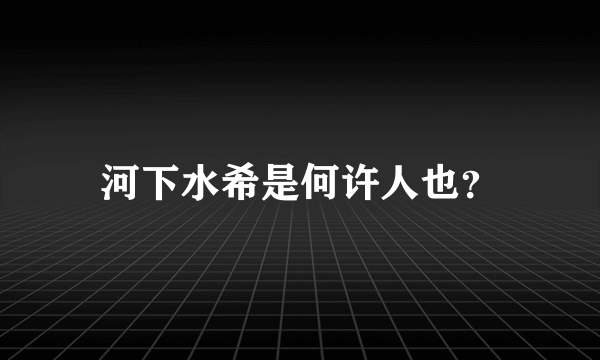 河下水希是何许人也？