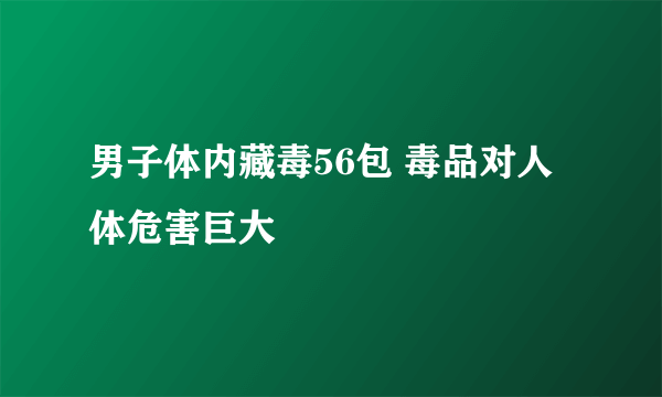 男子体内藏毒56包 毒品对人体危害巨大