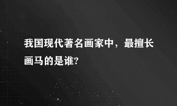 我国现代著名画家中，最擅长画马的是谁?