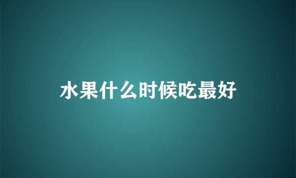 水果什么时候吃最好