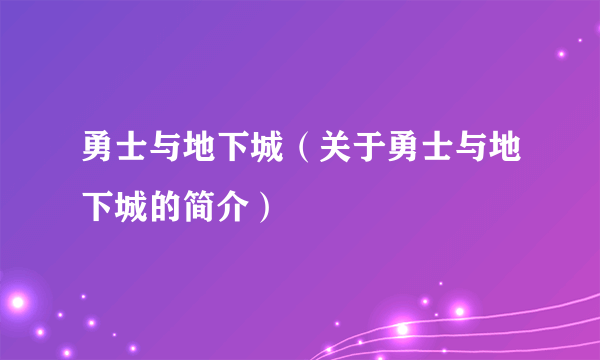 勇士与地下城（关于勇士与地下城的简介）