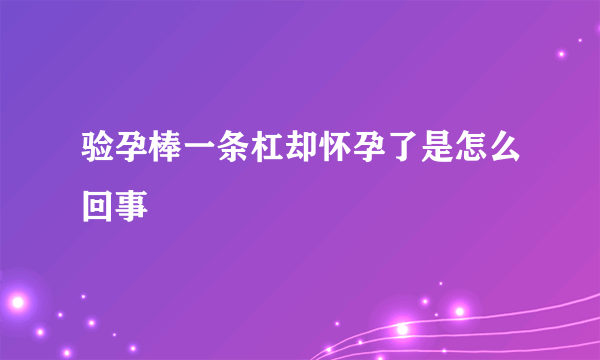 验孕棒一条杠却怀孕了是怎么回事