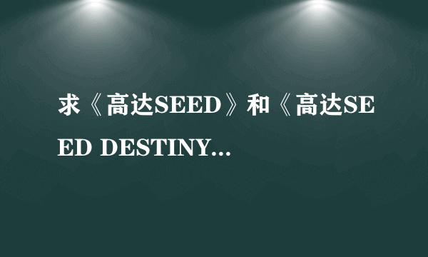 求《高达SEED》和《高达SEED DESTINY》所有片头。片尾曲，插曲列表？