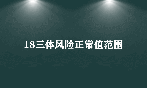 18三体风险正常值范围