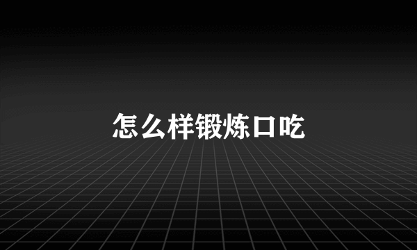 怎么样锻炼口吃