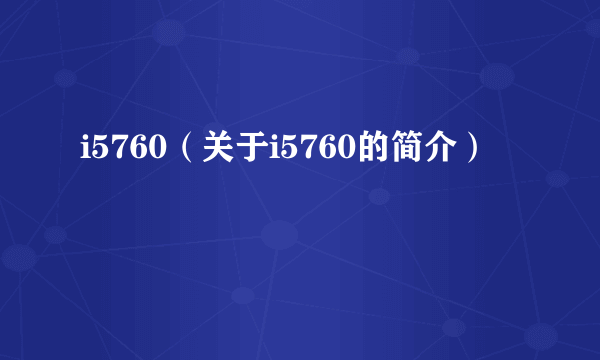 i5760（关于i5760的简介）