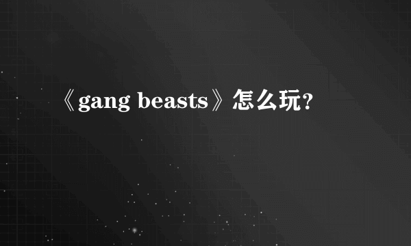 《gang beasts》怎么玩？