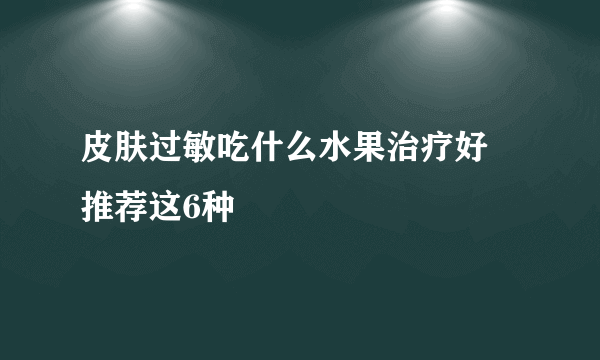 皮肤过敏吃什么水果治疗好 推荐这6种