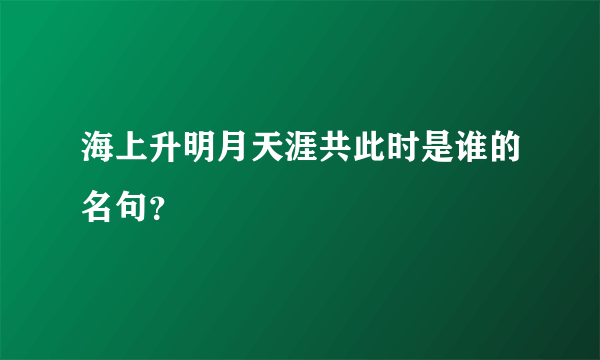 海上升明月天涯共此时是谁的名句？