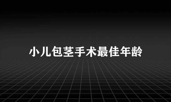 小儿包茎手术最佳年龄