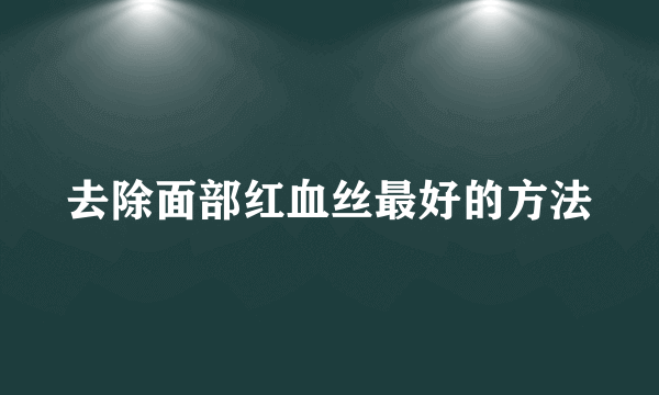 去除面部红血丝最好的方法