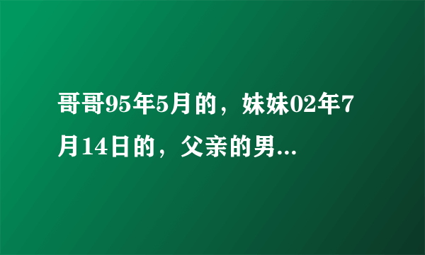 哥哥95年5月的，妹妹02年7月14日的，父亲的男同事的女儿比哥哥大4岁，妹妹应该叫阿姨，对么？