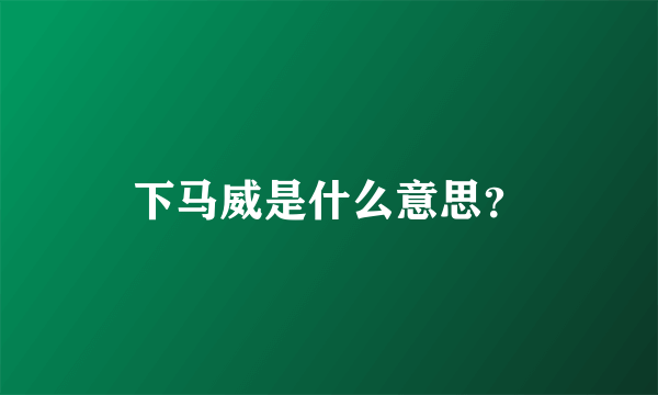 下马威是什么意思？