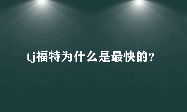 tj福特为什么是最快的？