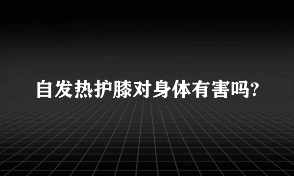 自发热护膝对身体有害吗?