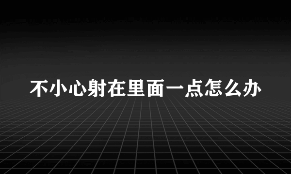 不小心射在里面一点怎么办